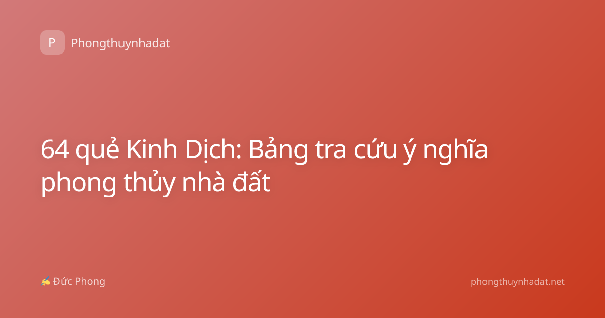 64 quẻ Kinh Dịch: Bảng tra cứu ý nghĩa phong thủy nhà đất