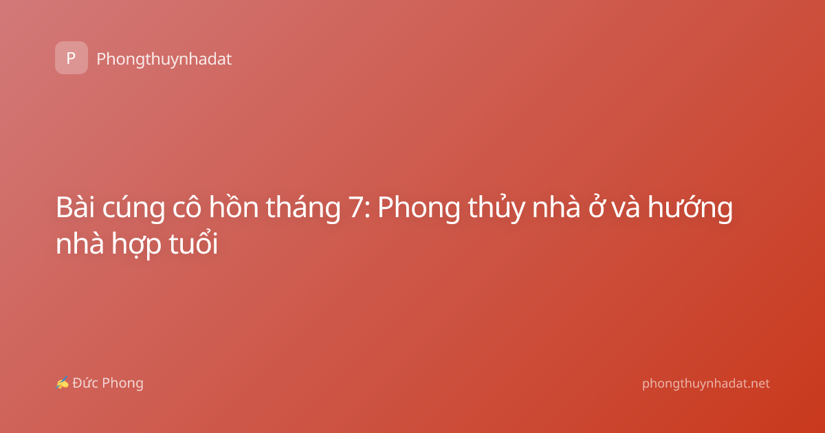 Bài cúng cô hồn tháng 7: Phong thủy nhà ở và hướng nhà hợp tuổi