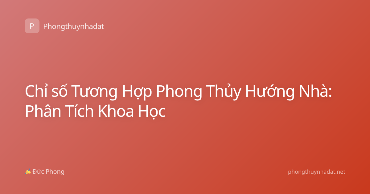 Chỉ số Tương Hợp Phong Thủy Hướng Nhà: Phân Tích Khoa Học