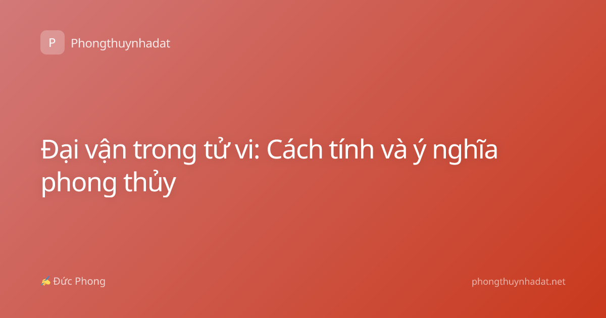 Đại vận trong tử vi: Cách tính và ý nghĩa phong thủy
