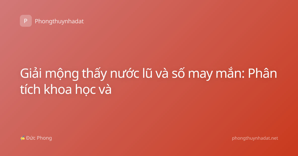 Giải mộng thấy nước lũ và số may mắn: Phân tích khoa học và