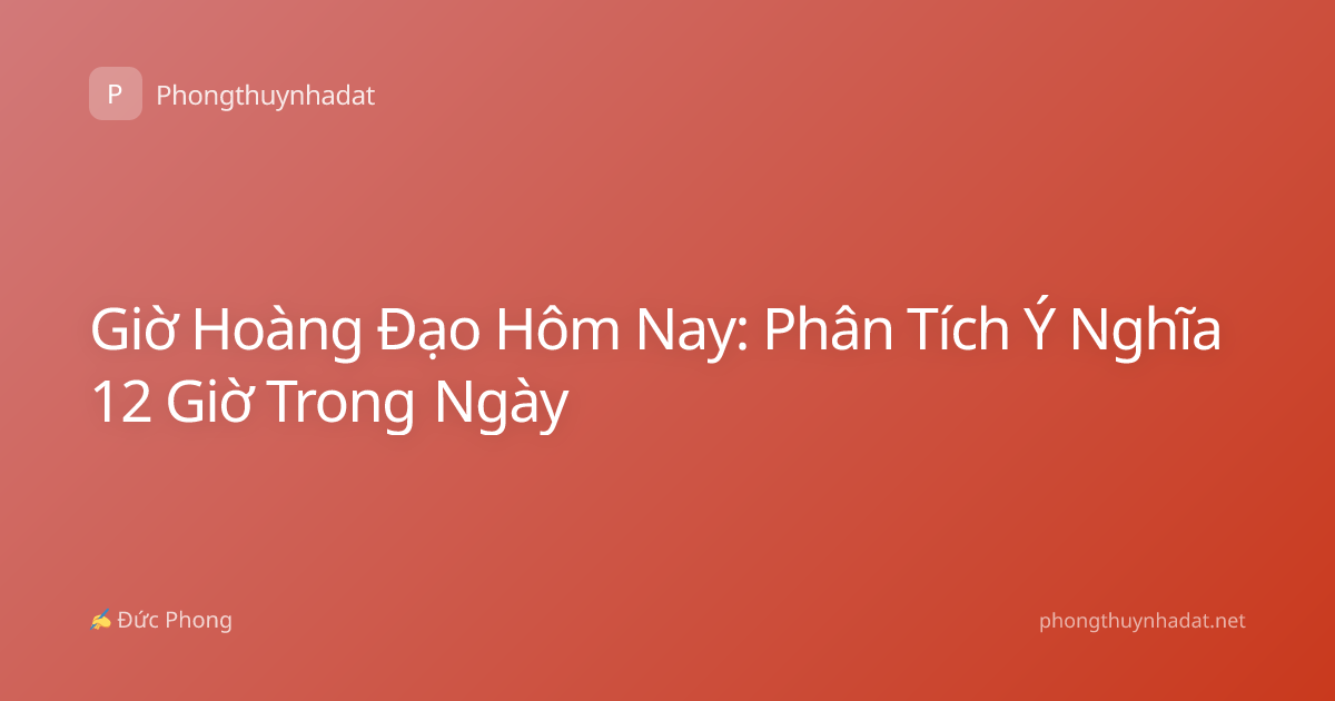 Giờ Hoàng Đạo Hôm Nay: Phân Tích Ý Nghĩa 12 Giờ Trong Ngày