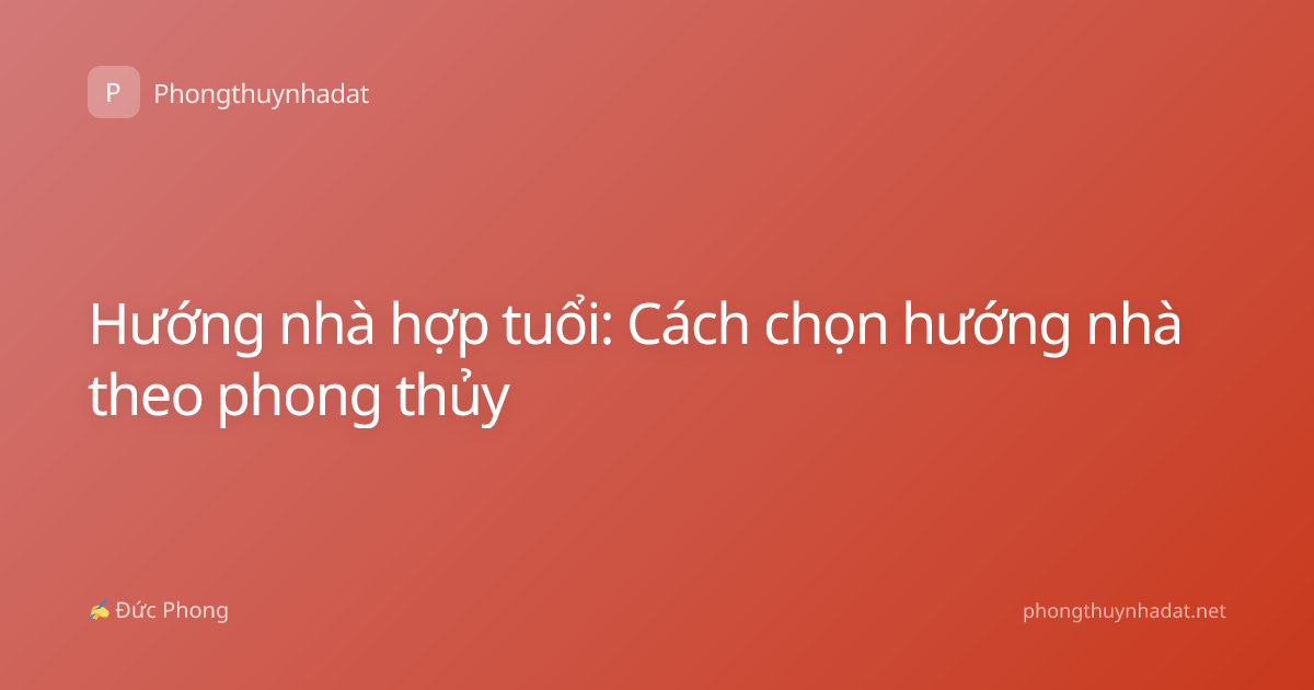 Hướng nhà hợp tuổi: Cách chọn hướng nhà theo phong thủy