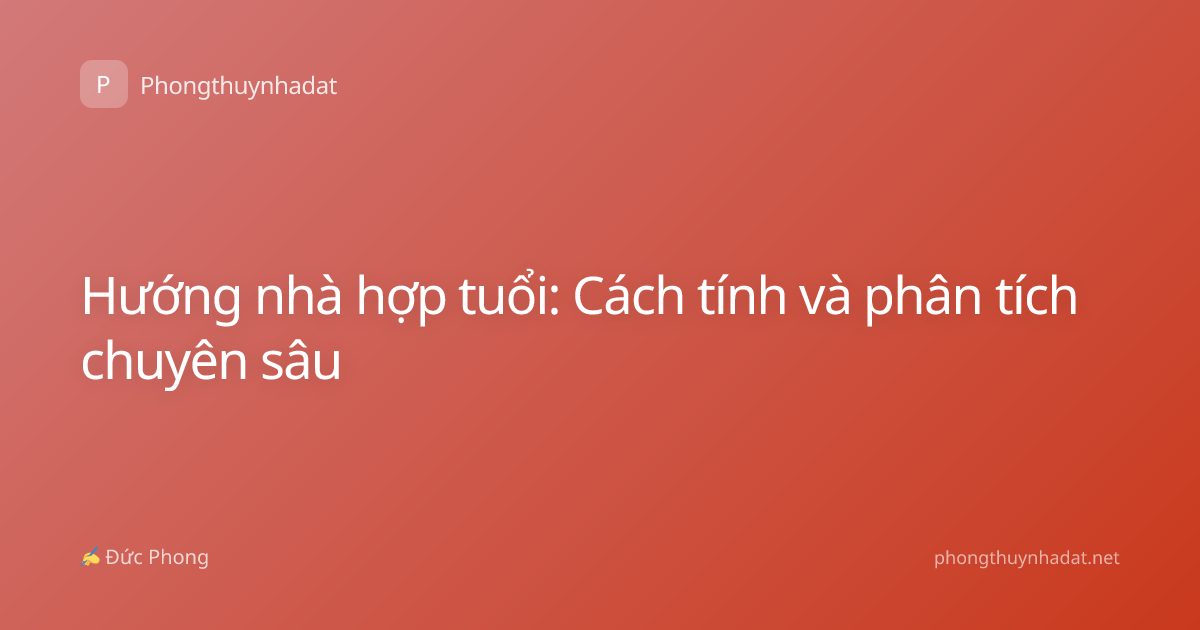 Hướng nhà hợp tuổi: Cách tính và phân tích chuyên sâu