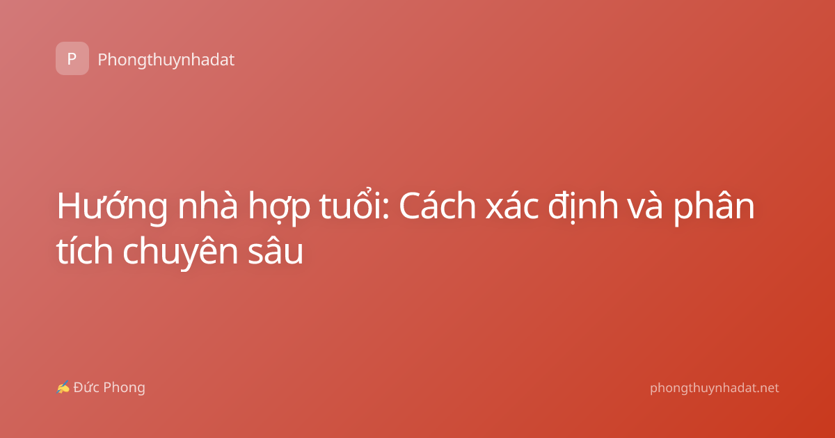 Hướng nhà hợp tuổi: Cách xác định và phân tích chuyên sâu