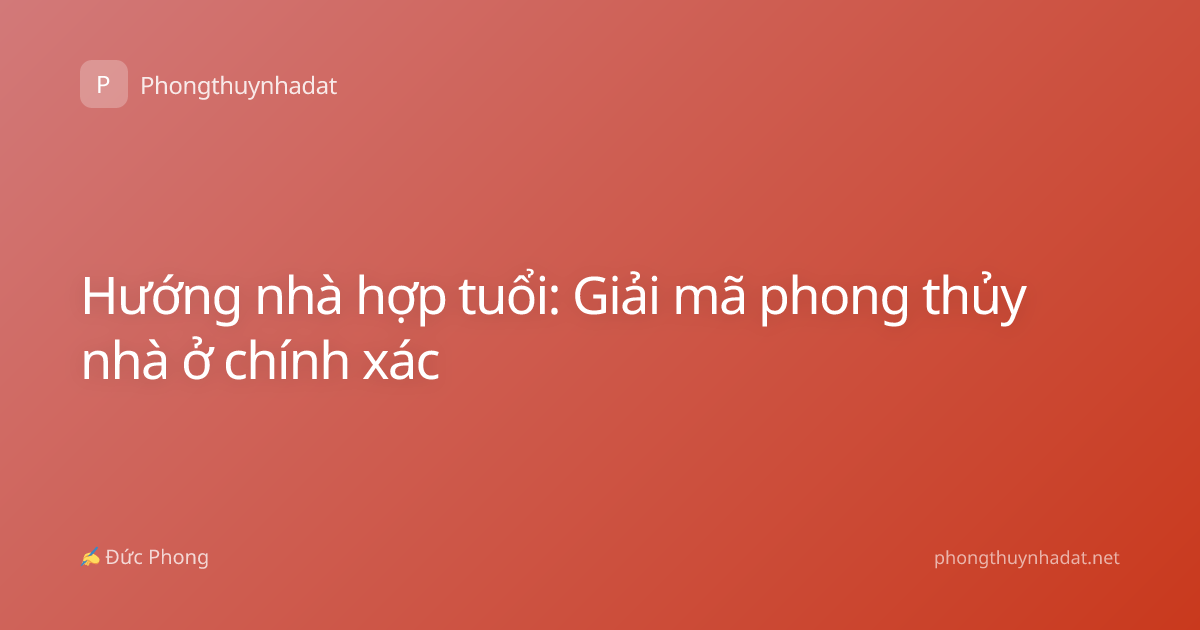 Hướng nhà hợp tuổi: Giải mã phong thủy nhà ở chính xác