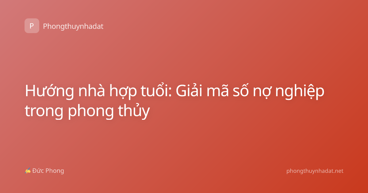 Hướng nhà hợp tuổi: Giải mã số nợ nghiệp trong phong thủy
