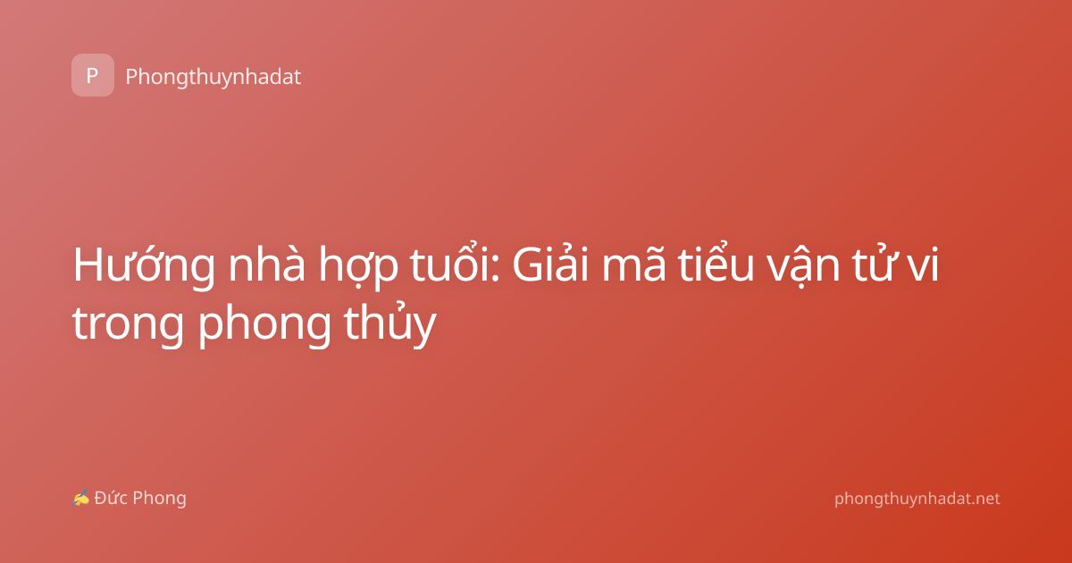 Hướng nhà hợp tuổi: Giải mã tiểu vận tử vi trong phong thủy