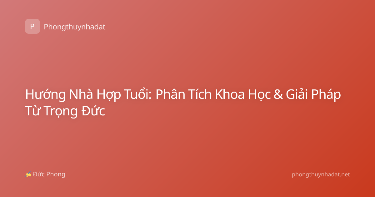 Hướng Nhà Hợp Tuổi: Phân Tích Khoa Học & Giải Pháp Từ Trọng Đức