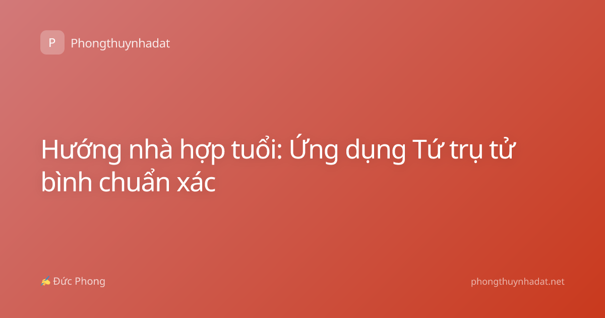 Hướng nhà hợp tuổi: Ứng dụng Tứ trụ tử bình chuẩn xác