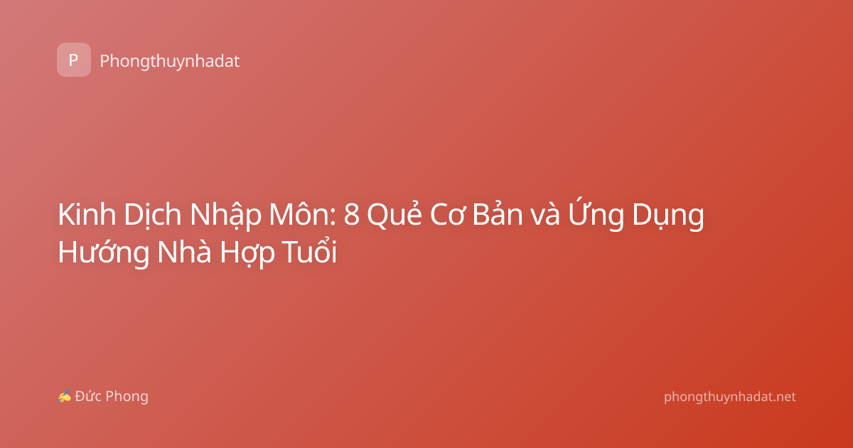 Kinh Dịch Nhập Môn: 8 Quẻ Cơ Bản và Ứng Dụng Hướng Nhà Hợp Tuổi