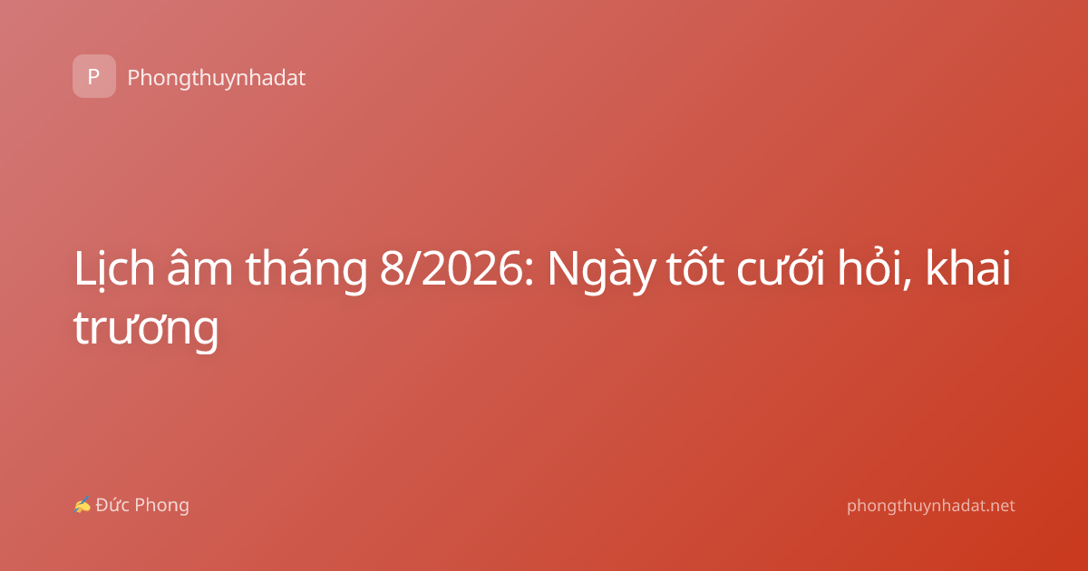 Lịch âm tháng 8/2026: Ngày tốt cưới hỏi, khai trương