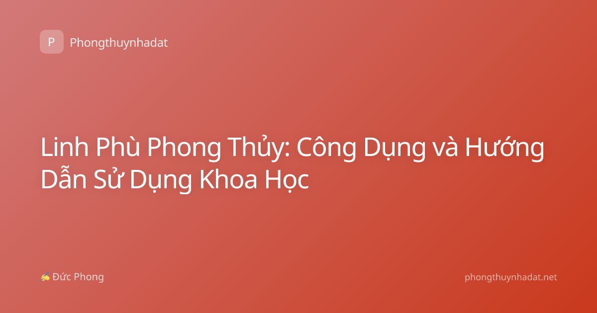 Linh Phù Phong Thủy: Công Dụng và Hướng Dẫn Sử Dụng Khoa Học