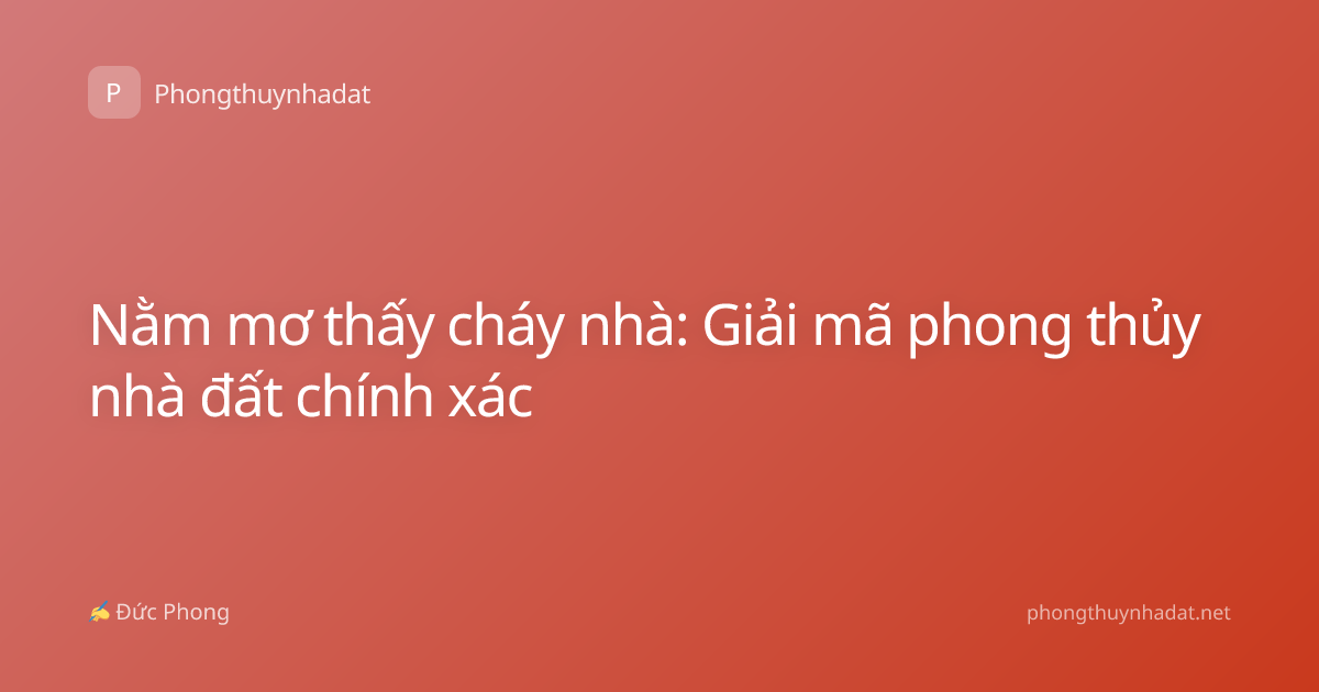 Nằm mơ thấy cháy nhà: Giải mã phong thủy nhà đất chính xác
