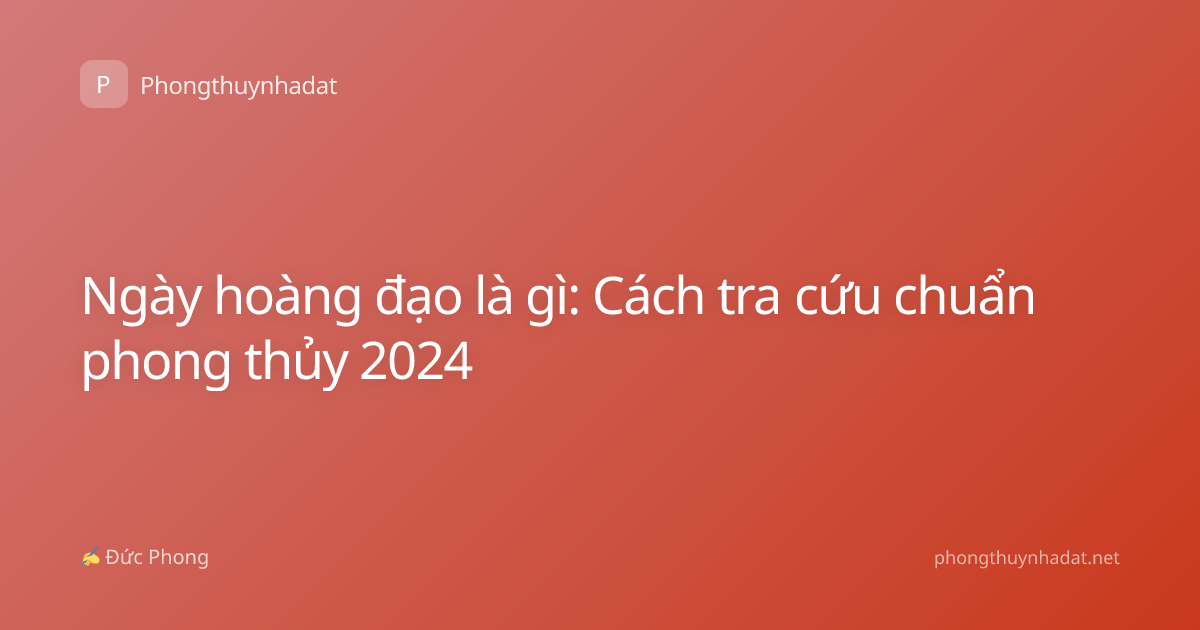 Ngày hoàng đạo là gì: Cách tra cứu chuẩn phong thủy 2024
