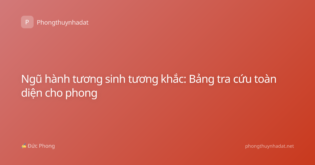 Ngũ hành tương sinh tương khắc: Bảng tra cứu toàn diện cho phong