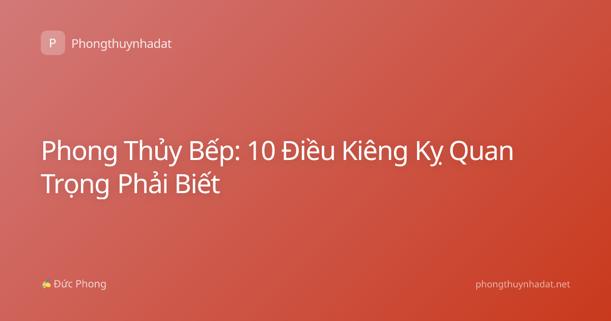 Phong Thủy Bếp: 10 Điều Kiêng Kỵ Quan Trọng Phải Biết