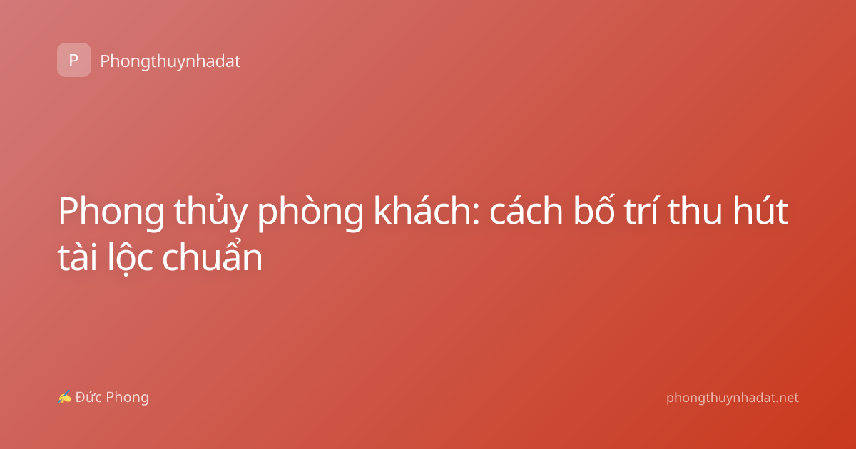 Phong thủy phòng khách: cách bố trí thu hút tài lộc chuẩn