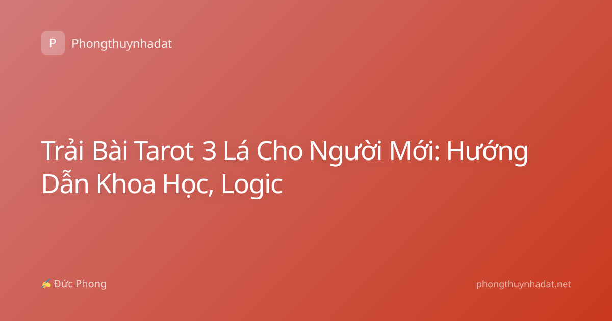 Trải Bài Tarot 3 Lá Cho Người Mới: Hướng Dẫn Khoa Học, Logic