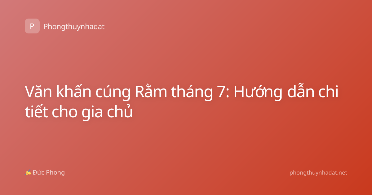 Văn khấn cúng Rằm tháng 7: Hướng dẫn chi tiết cho gia chủ
