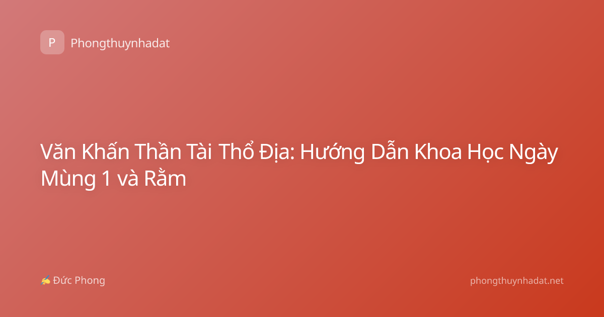 Văn Khấn Thần Tài Thổ Địa: Hướng Dẫn Khoa Học Ngày Mùng 1 và Rằm